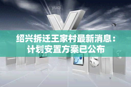 绍兴拆迁王家村最新消息：计划安置方案已公布