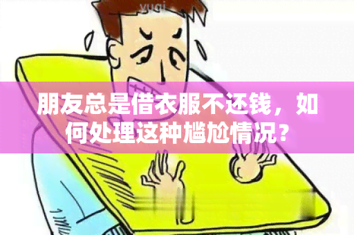 朋友总是借衣服不还钱，如何处理这种尴尬情况？