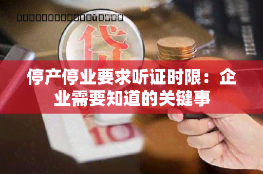 停产停业要求听证时限：企业需要知道的关键事