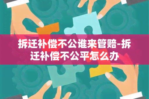 拆迁补偿不公谁来管赔-拆迁补偿不公平怎么办