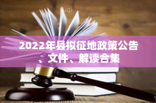 2022年县拟征地政策公告、文件、解读合集