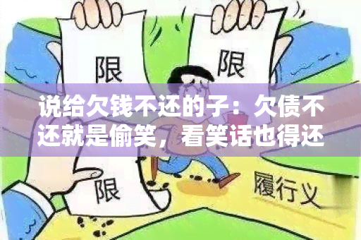 说给欠钱不还的子：欠债不还就是偷笑，看笑话也得还钱！