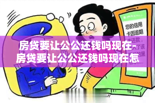 房贷要让公公还钱吗现在-房贷要让公公还钱吗现在怎么办