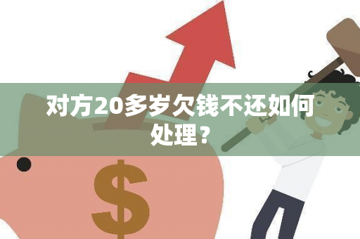 对方20多岁欠钱不还如何处理？