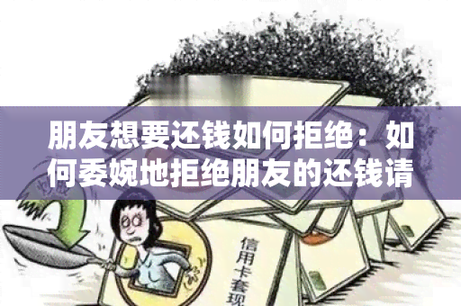 朋友想要还钱如何拒绝：如何委婉地拒绝朋友的还钱请求？