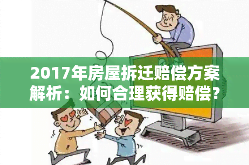 2017年房屋拆迁赔偿方案解析：如何合理获得赔偿？