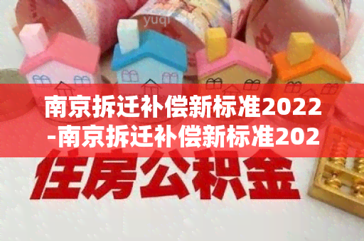 南京拆迁补偿新标准2022-南京拆迁补偿新标准2022年