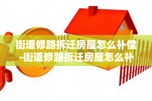 街道修路拆迁房屋怎么补偿-街道修路拆迁房屋怎么补偿的