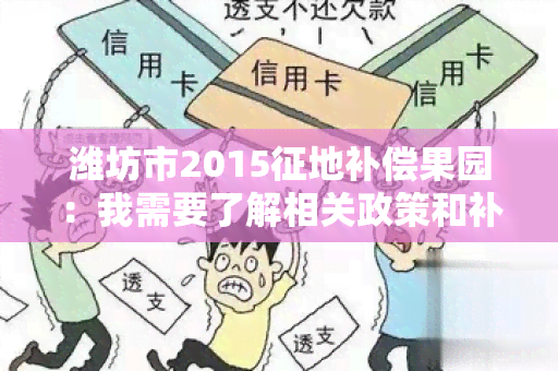 潍坊市2015征地补偿果园：我需要了解相关政策和补偿标准，以及果园流转和种植补贴的具体操作流程。