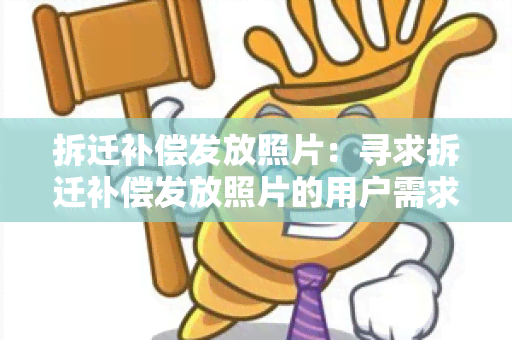 拆迁补偿发放照片：寻求拆迁补偿发放照片的用户需求