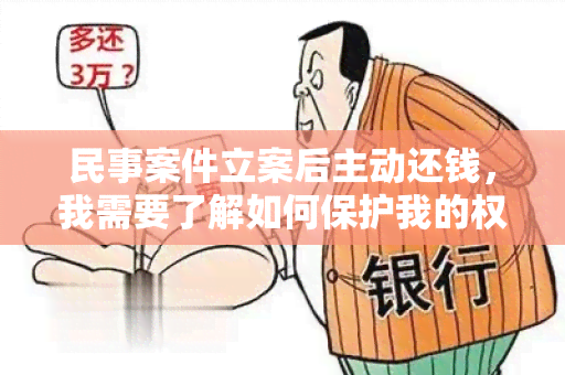 民事案件立案后主动还钱，我需要了解如何保护我的权益？