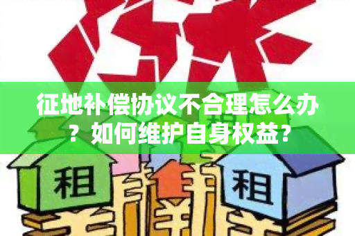 征地补偿协议不合理怎么办？如何维护自身权益？