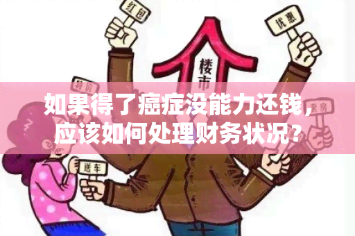 如果得了癌症没能力还钱，应该如何处理财务状况？