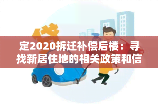 定2020拆迁补偿后楼：寻找新居住地的相关政策和信息