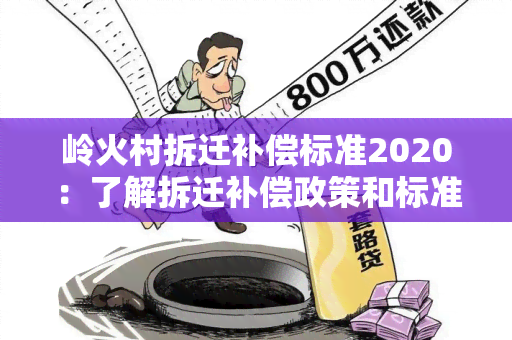 岭火村拆迁补偿标准2020：了解拆迁补偿政策和标准