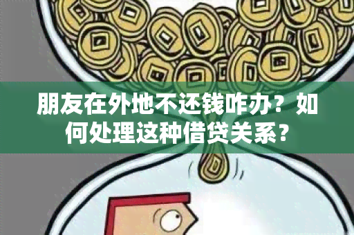 朋友在外地不还钱咋办？如何处理这种借贷关系？