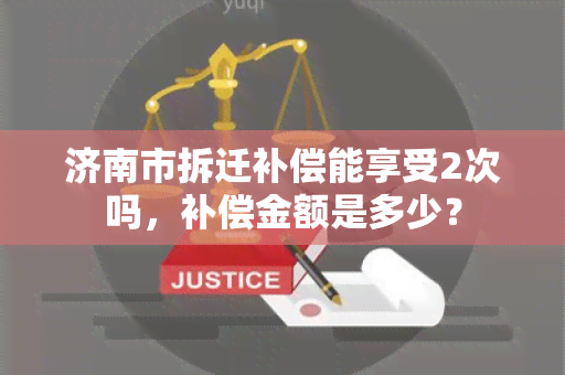 济南市拆迁补偿能享受2次吗，补偿金额是多少？