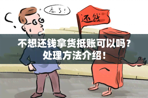 不想还钱拿货抵账可以吗？处理方法介绍！