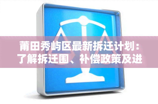 莆田秀屿区最新拆迁计划：了解拆迁围、补偿政策及进展情况！