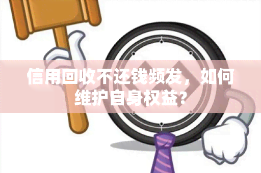 信用回收不还钱频发，如何维护自身权益？