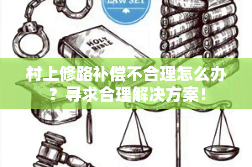 村上修路补偿不合理怎么办？寻求合理解决方案！