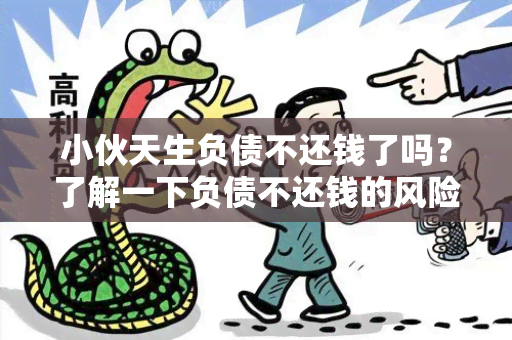 小伙天生负债不还钱了吗？了解一下负债不还钱的风险和后果