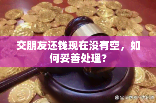 交朋友还钱现在没有空，如何妥善处理？