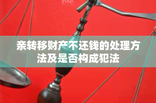 亲转移财产不还钱的处理方法及是否构成犯法