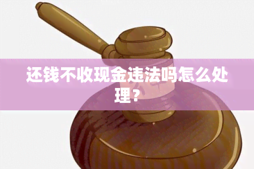 还钱不收现金违法吗怎么处理？