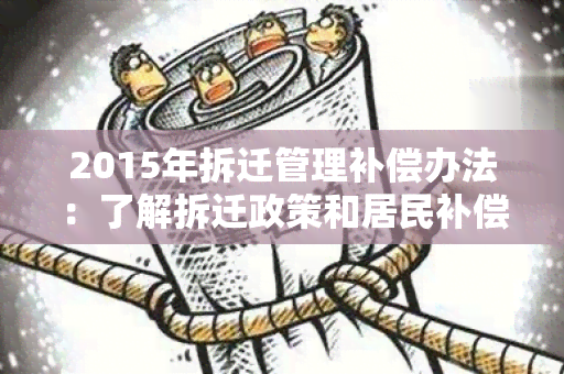 2015年拆迁管理补偿办法：了解拆迁政策和居民补偿权益