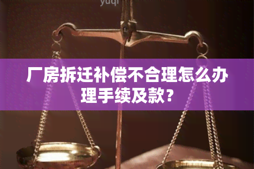 厂房拆迁补偿不合理怎么办理手续及款？