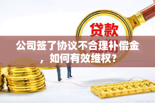 公司签了协议不合理补偿金，如何有效 *** ？