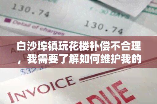 白沙埠镇玩花楼补偿不合理，我需要了解如何维护我的权益