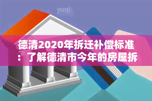 德清2020年拆迁补偿标准：了解德清市今年的房屋拆迁补偿规定