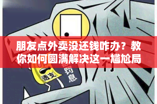 朋友点外卖没还钱咋办？教你如何圆满解决这一尴尬局面！