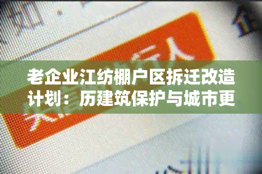 老企业江纺棚户区拆迁改造计划：历建筑保护与城市更新的平探讨