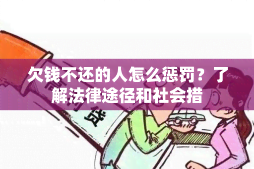 欠钱不还的人怎么惩罚？了解法律途径和社会措