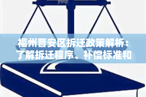 福州晋安区拆迁政策解析：了解拆迁程序、补偿标准和相关政策