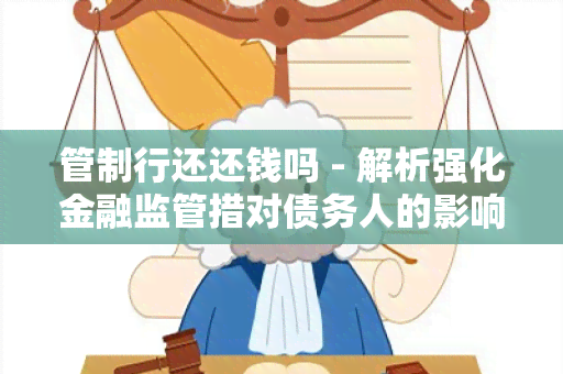 管制行还还钱吗 - 解析强化金融监管措对债务人的影响