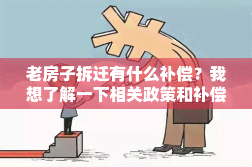 老房子拆迁有什么补偿？我想了解一下相关政策和补偿标准。