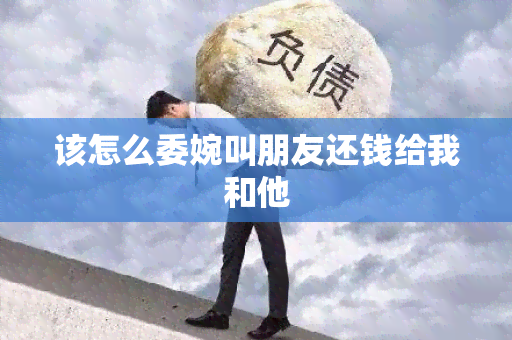 该怎么委婉叫朋友还钱给我和他