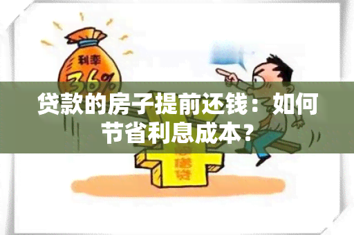 贷款的房子提前还钱：如何节省利息成本？