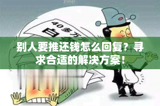 别人要推还钱怎么回复？寻求合适的解决方案！