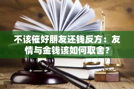 不该催好朋友还钱反方：友情与金钱该如何取舍？