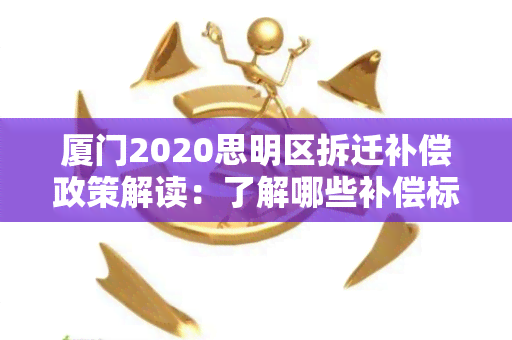 厦门2020思明区拆迁补偿政策解读：了解哪些补偿标准及流程