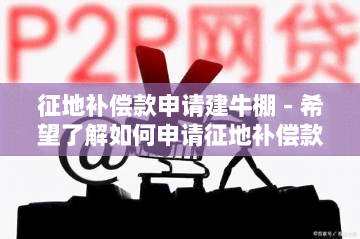 征地补偿款申请建牛棚 - 希望了解如何申请征地补偿款来建设牛棚