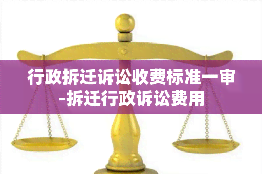 行政拆迁诉讼收费标准一审-拆迁行政诉讼费用