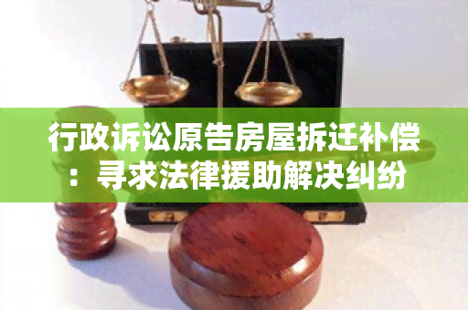 行政诉讼原告房屋拆迁补偿：寻求法律援助解决纠纷