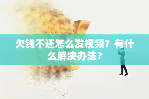 欠钱不还怎么发视频？有什么解决办法？