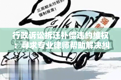 行政诉讼拆迁补偿违约 *** ：寻求专业律师帮助解决纠纷